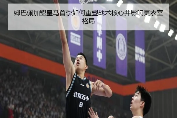 姆巴佩加盟皇马首季如何重塑战术核心并影响更衣室格局