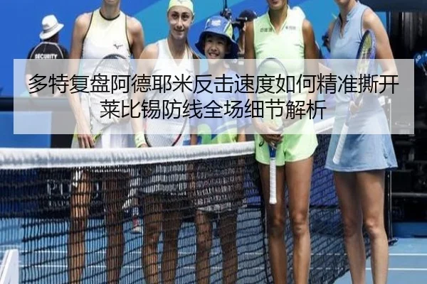 多特复盘阿德耶米反击速度如何精准撕开莱比锡防线全场细节解析