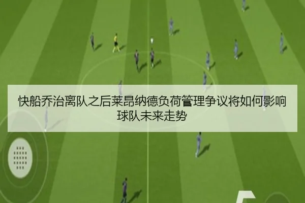 快船乔治离队之后莱昂纳德负荷管理争议将如何影响球队未来走势