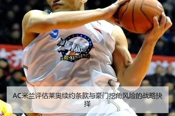 AC米兰评估莱奥续约条款与豪门挖角风险的战略抉择
