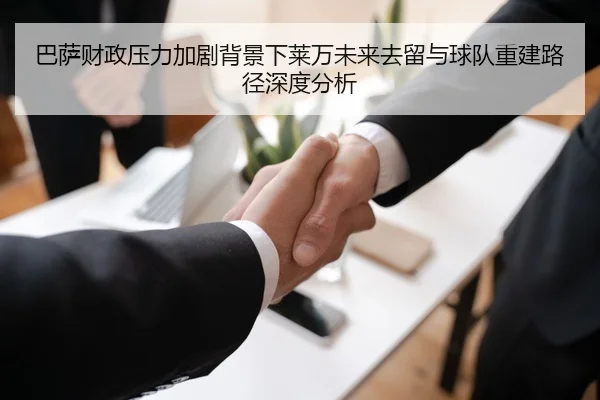 巴萨财政压力加剧背景下莱万未来去留与球队重建路径深度分析