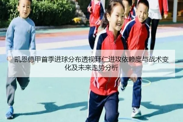 凯恩德甲首季进球分布透视拜仁进攻依赖度与战术变化及未来走势分析